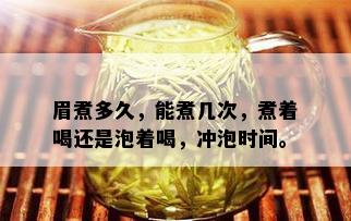 眉煮多久，能煮几次，煮着喝还是泡着喝，冲泡时间。