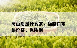 高山眉是什么茶，福鼎白茶饼价格，保质期