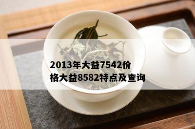 2013年大益7542价格大益8582特点及查询