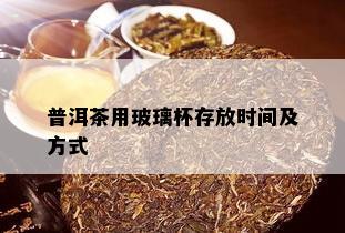 普洱茶用玻璃杯存放时间及方式