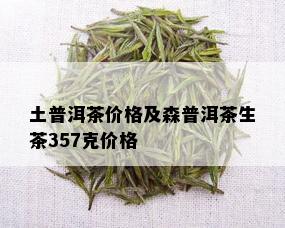 土普洱茶价格及森普洱茶生茶357克价格