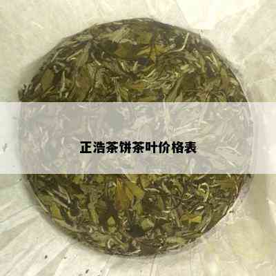 正浩茶饼茶叶价格表