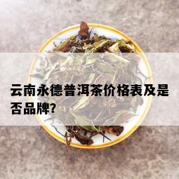 云南永德普洱茶价格表及是否品牌？