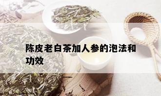 陈皮老白茶加人参的泡法和功效