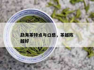 勐海茶特点与口感，茶越陈越好