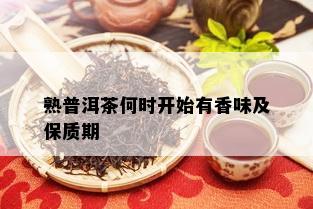 熟普洱茶何时开始有香味及保质期