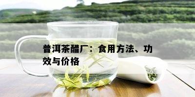 普洱茶醋厂：食用方法、功效与价格