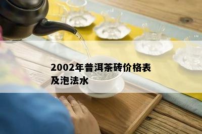 2002年普洱茶砖价格表及泡法水