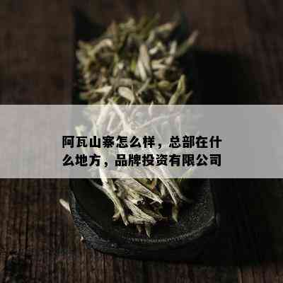 阿瓦山寨怎么样，总部在什么地方，品牌投资有限公司