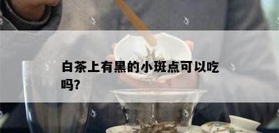 白茶上有黑的小斑点可以吃吗？