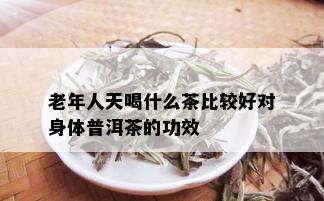 老年人天喝什么茶比较好对身体普洱茶的功效