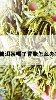 普洱茶喝了胃胀怎么办？