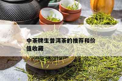 中茶牌生普洱茶的推荐和价值收藏