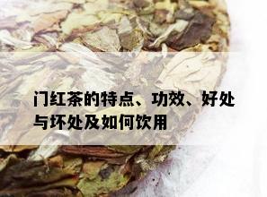 门红茶的特点、功效、好处与坏处及如何饮用