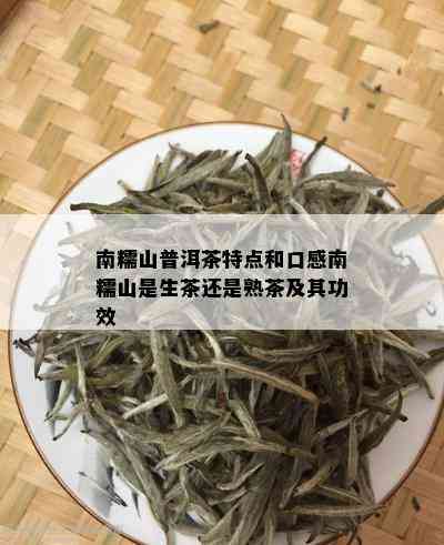 南糯山普洱茶特点和口感南糯山是生茶还是熟茶及其功效