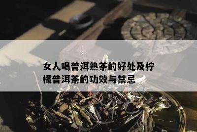 女人喝普洱熟茶的好处及柠檬普洱茶的功效与禁忌