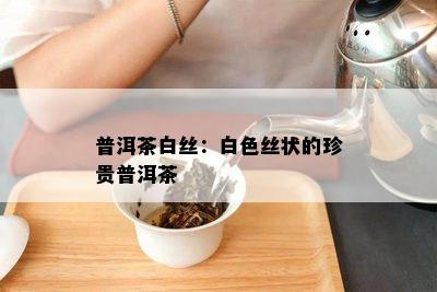 普洱茶白丝：白色丝状的珍贵普洱茶