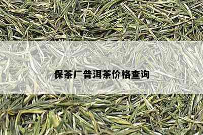 保茶厂普洱茶价格查询