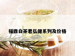 福鼎白茶君弘健系列及价格