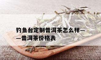 钓鱼台定制普洱茶怎么样——普洱茶价格表