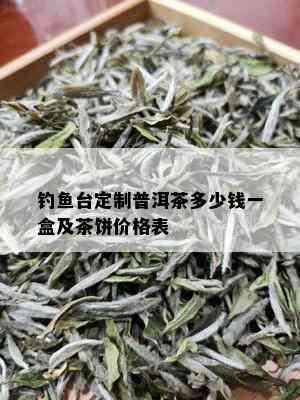 钓鱼台定制普洱茶多少钱一盒及茶饼价格表