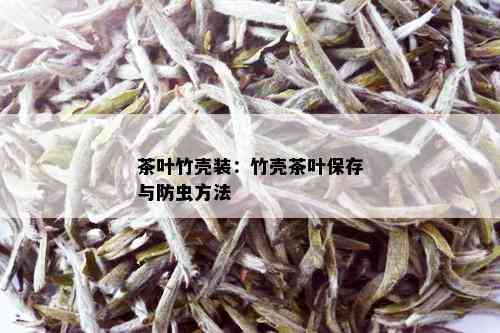 茶叶竹壳装：竹壳茶叶保存与防虫方法