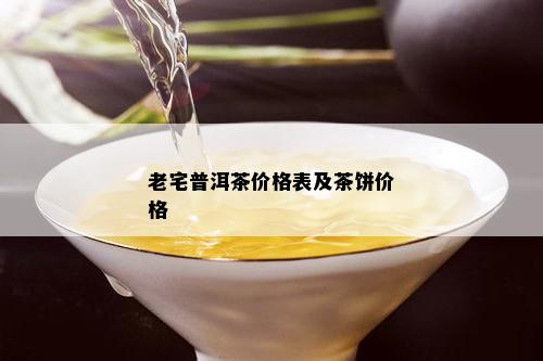 老宅普洱茶价格表及茶饼价格