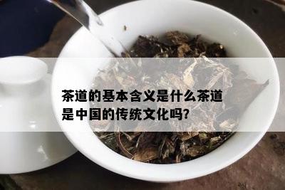 茶道的基本含义是什么茶道是中国的传统文化吗？