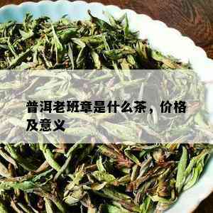 普洱老班章是什么茶，价格及意义