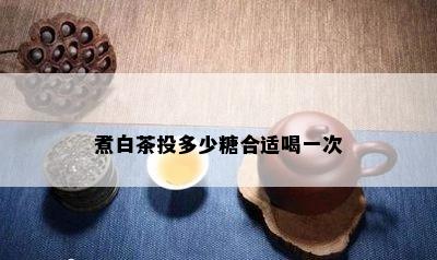 煮白茶投多少糖合适喝一次