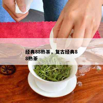 经典88熟茶，复古经典88熟茶