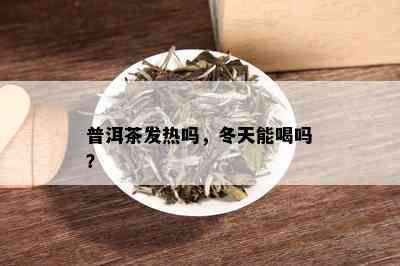 普洱茶发热吗，冬天能喝吗？