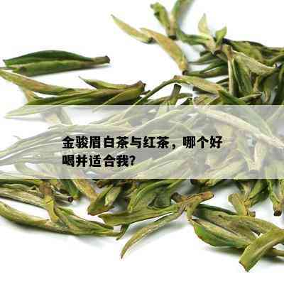 金骏眉白茶与红茶，哪个好喝并适合我？