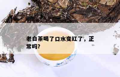 老白茶喝了口水变红了，正常吗？