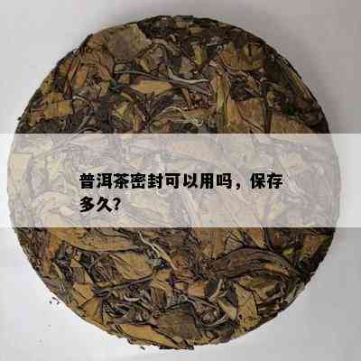 普洱茶密封可以用吗，保存多久？