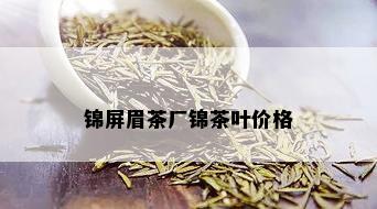 锦屏眉茶厂锦茶叶价格