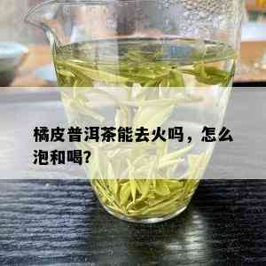 橘皮普洱茶能去火吗，怎么泡和喝？