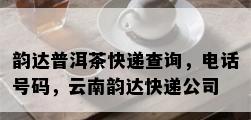 韵达普洱茶快递查询，电话号码，云南韵达快递公司