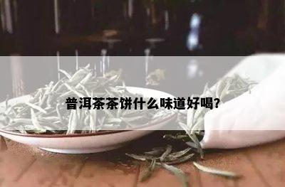 普洱茶茶饼什么味道好喝？