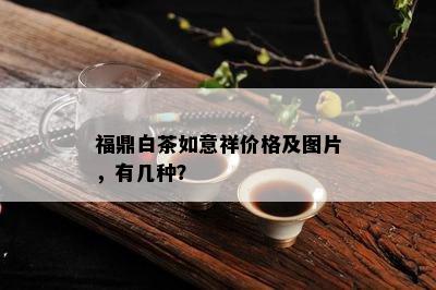 福鼎白茶如意祥价格及图片，有几种？