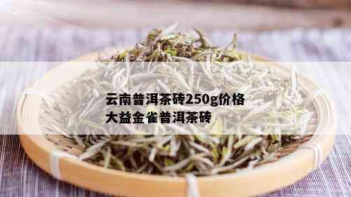 云南普洱茶砖250g价格大益金雀普洱茶砖