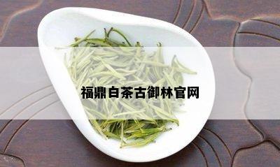 福鼎白茶古御林官网