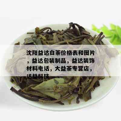 沈阳益达白茶价格表和图片，益达包装制品，益达装饰材料电话，大益茶专营店，达益科技