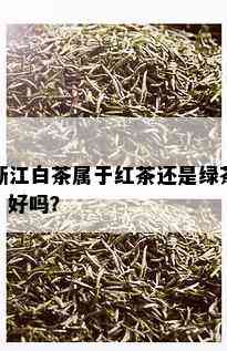 浙江白茶属于红茶还是绿茶，好吗？