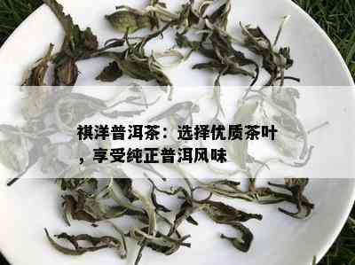 祺洋普洱茶：选择优质茶叶，享受纯正普洱风味