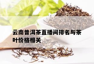 云南普洱茶直播间排名与茶叶价格相关