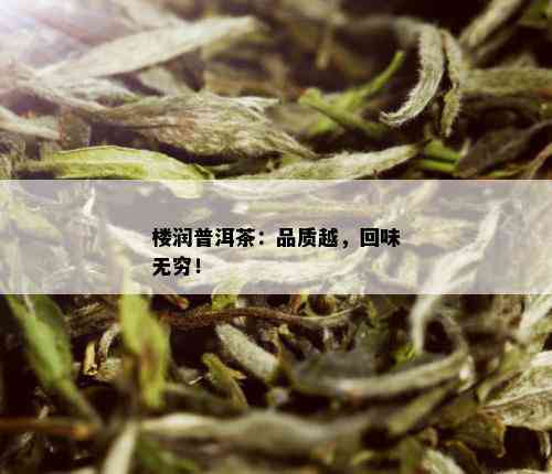 楼润普洱茶：品质越，回味无穷！