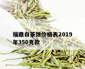 福鼎白茶饼价格表2019年350克款