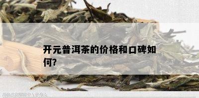 开元普洱茶的价格和口碑如何？