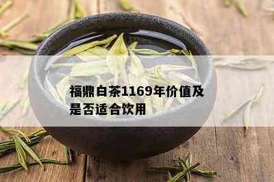 福鼎白茶1169年价值及是否适合饮用